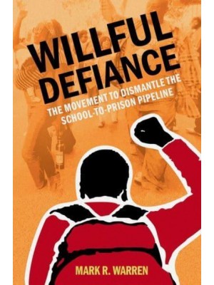 Willful Defiance The Movement to Dismantle the School-to-Prison Pipeline