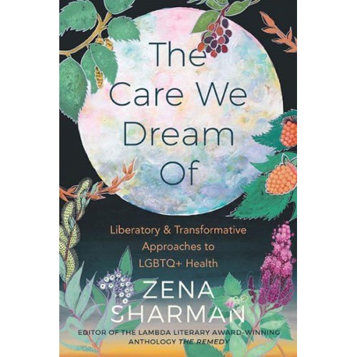 The Care We Dream Of Liberatory & Transformative Approaches to LGBTQ+ Health