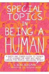 Special Topics in Being a Human A Queer and Tender Guide to Things I've Learned the Hard Way About Caring for People, Including Myself