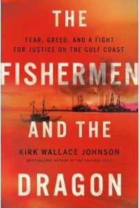 The Fishermen and the Dragon Fear, Greed, and a Fight for Justice on the Gulf Coast