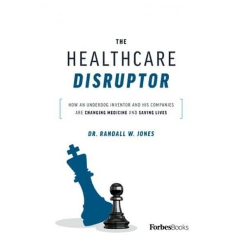The Healthcare Disruptor How an Underdog Inventor and His Companies Are Changing Medicine and Saving Lives