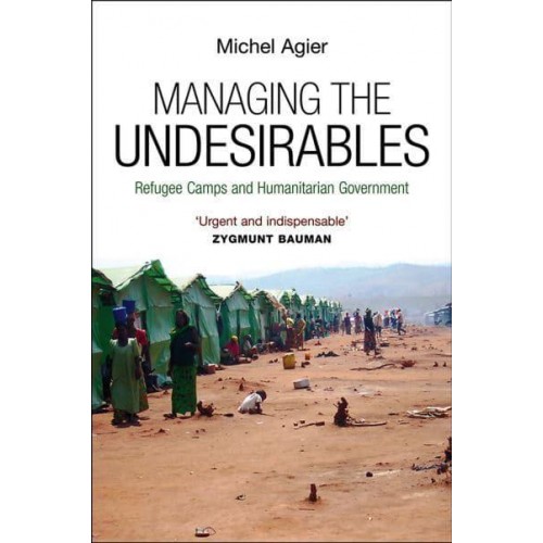 Managing the Undesirables Refugee Camps and Humanitarian Government