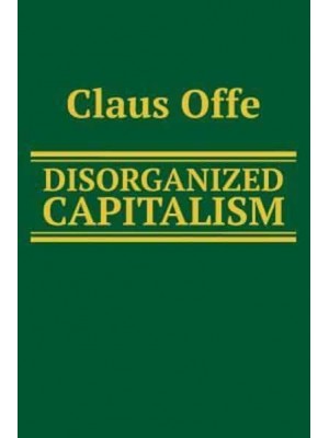 Disorganized Capitalism Contemporary Transformations of Work and Politics - Social and Political Theory
