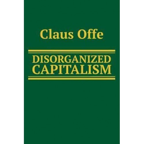 Disorganized Capitalism Contemporary Transformations of Work and Politics - Social and Political Theory