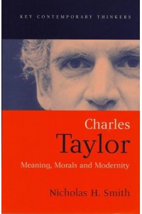 Charles Taylor Meaning, Morals and Modernity - Key Contemporary Thinkers