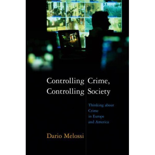 Controlling Crime, Controlling Society Thinking About Crime in Europe and America