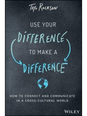 Use Your Difference to Make a Difference How to Connect and Communicate in a Cross-Cultural World