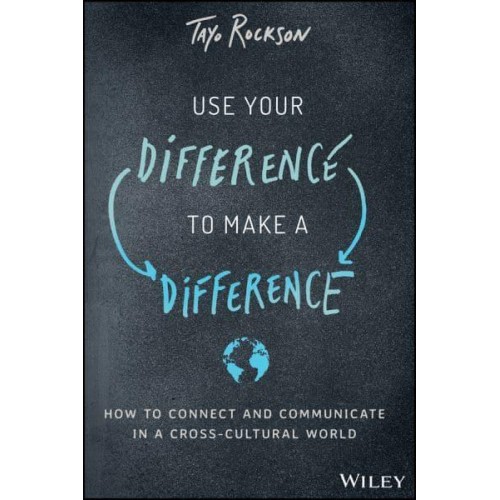 Use Your Difference to Make a Difference How to Connect and Communicate in a Cross-Cultural World