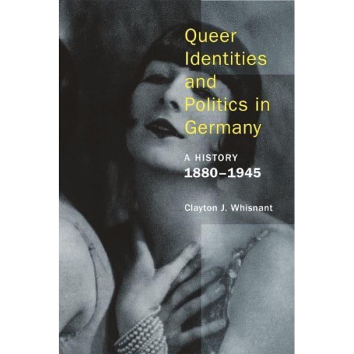 Queer Identities and Politics in Germany A History, 1880-1945