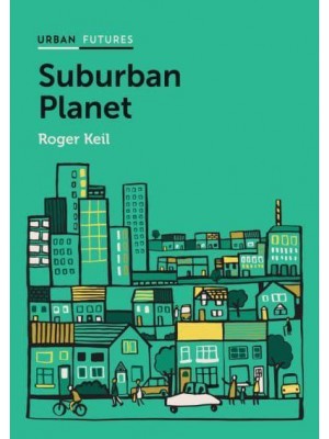 Suburban Planet Making the World Urban from the Outside In - Urban Futures Series