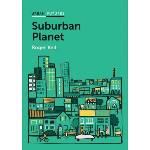 Suburban Planet Making the World Urban from the Outside In - Urban Futures Series