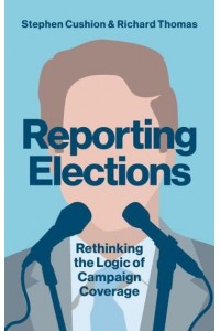 Reporting Elections Rethinking the Logic of Campaign Coverage - Contemporary Political Communication