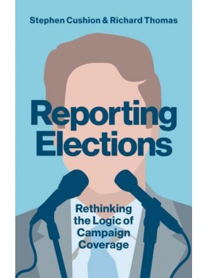 Reporting Elections Rethinking the Logic of Campaign Coverage - Contemporary Political Communication