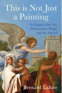 This Is Not Just a Painting An Inquiry Into Art, Domination, Magic and the Sacred
