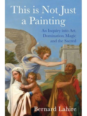 This Is Not Just a Painting An Inquiry Into Art, Domination, Magic and the Sacred