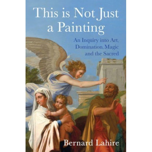 This Is Not Just a Painting An Inquiry Into Art, Domination, Magic and the Sacred