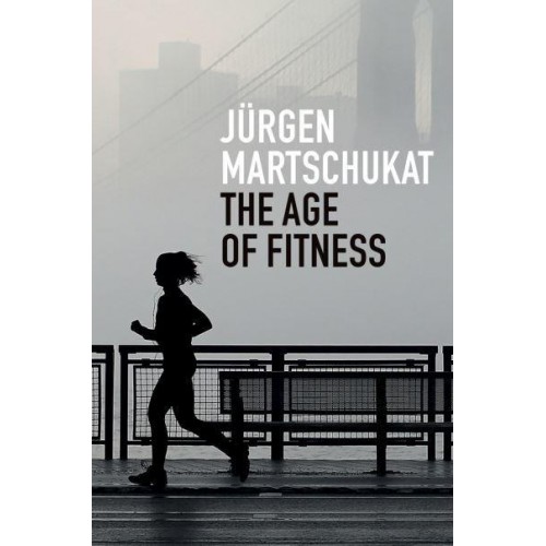The Age of Fitness How the Body Came to Symbolize Success and Achievement