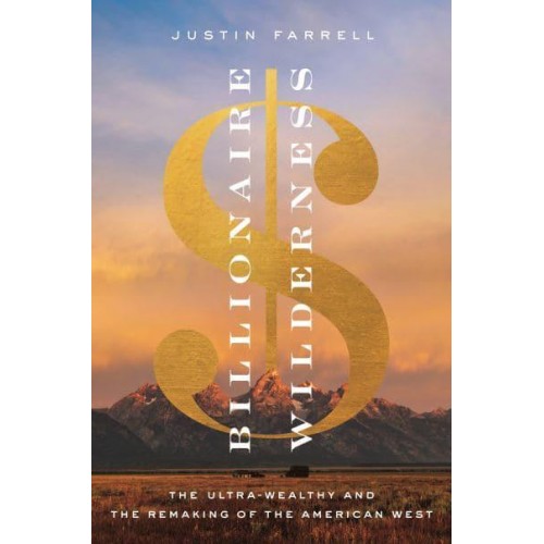 Billionaire Wilderness The Ultra-Wealthy and the Remaking of the American West - Princeton Studies in Cultural Sociology