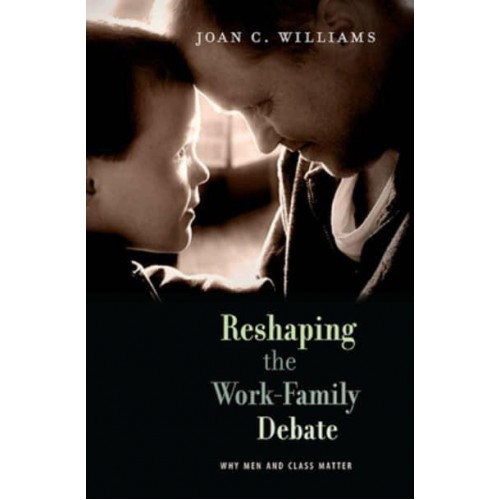 Reshaping the Work-Family Debate Why Men and Class Matter - The William E. Massey Sr. Lectures in the History of American Civilization