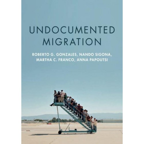 Undocumented Migration Borders, Immigration Enforcement, and Belonging - Immigration & Society Series