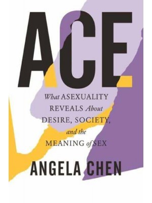 Ace What Asexuality Reveals About Desire, Society, and the Meaning of Sex