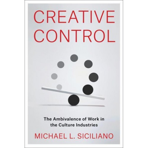 Creative Control The Ambivalence of Work in the Culture Industries