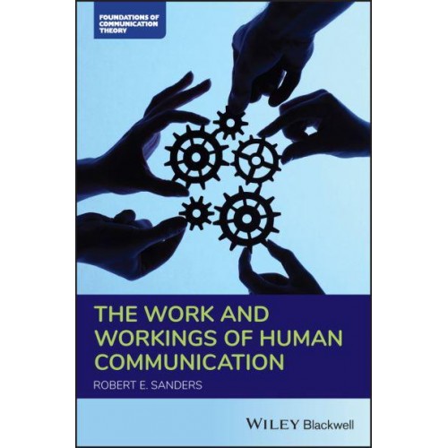 The Work and Workings of Human Communication - Foundations of Communication Theory Series