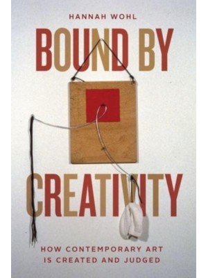 Bound by Creativity How Contemporary Art Is Created and Judged