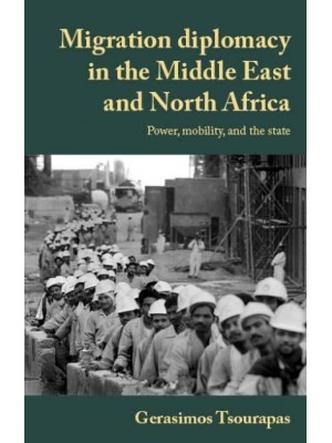 Migration Diplomacy in the Middle East and North Africa Power, Mobility, and the State - Manchester University Press