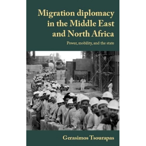 Migration Diplomacy in the Middle East and North Africa Power, Mobility, and the State - Manchester University Press