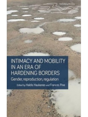 Intimacy and Mobility in the Era of Hardening Borders Gender, Reproduction, Regulation - Rethinking Borders
