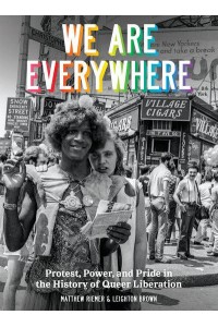 We Are Everywhere Protest, Power, and Pride in the History of Queer Liberation