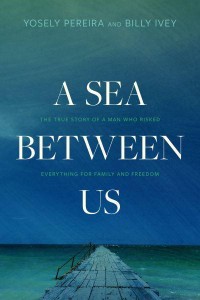 A Sea Between Us The True Story of a Man Who Risked Everything for Family and Freedom