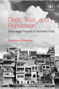 Debt, Trust and Reputation Extra-Legal Finance in Northern India - Metamorphoses of the Political
