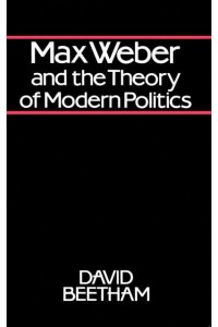 Max Weber and the Theory of Modern Politics