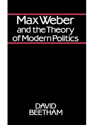 Max Weber and the Theory of Modern Politics