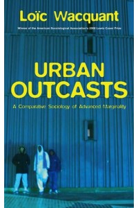 Urban Outcasts A Comparative Sociology of Advanced Marginality