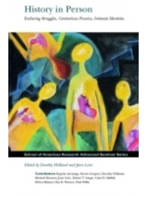 History in Person Enduring Struggles, Contentious Practice, Intimate Identities - School for Advanced Research Advanced Seminar Series