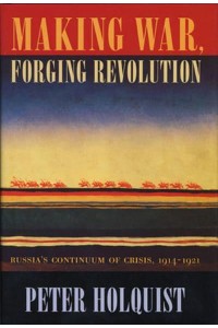 Making War, Forging Revolution Russia's Continuum of Crisis, 1914-1921