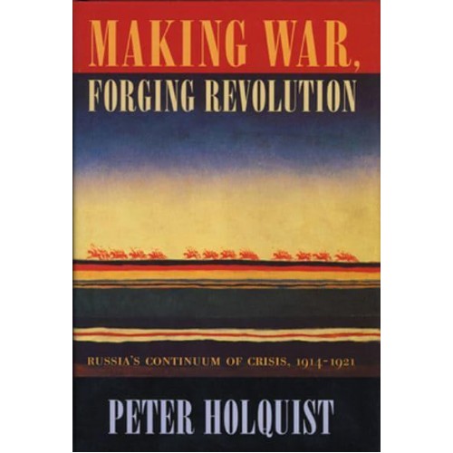 Making War, Forging Revolution Russia's Continuum of Crisis, 1914-1921