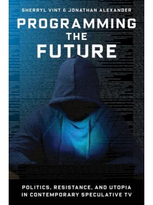 Programming the Future Politics, Resistance, and Utopia in Contemporary Speculative TV