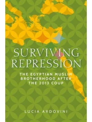 Surviving Repression The Egyptian Muslim Brotherhood After the 2013 Coup - Identities and Geopolitics in the Middle East