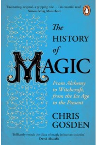 The History of Magic From Alchemy to Witchcraft, from the Ice Age to the Present
