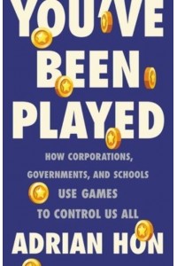 You've Been Played How Corporations, Governments and Schools Use Games to Control Us All