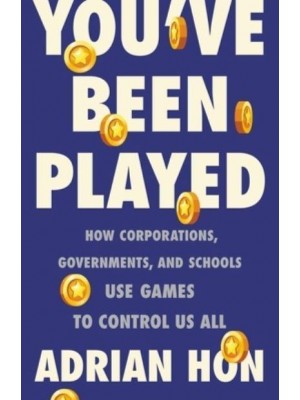 You've Been Played How Corporations, Governments and Schools Use Games to Control Us All