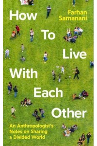 How to Live With Each Other An Anthropologist's Notes on Sharing a Divided World