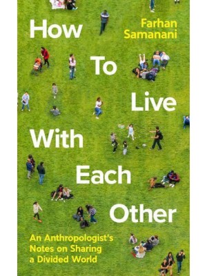 How to Live With Each Other An Anthropologist's Notes on Sharing a Divided World
