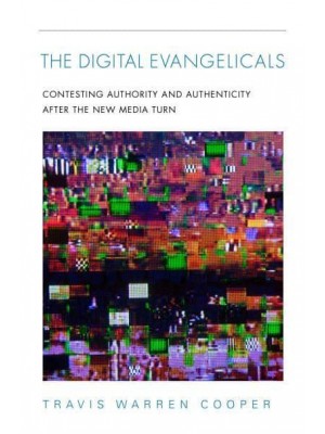 The Digital Evangelicals Contesting Authority and Authenticity After the New Media Turn