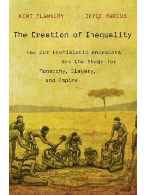 The Creation of Inequality How Our Prehistoric Ancestors Set the Stage for Monarchy, Slavery, and Empire