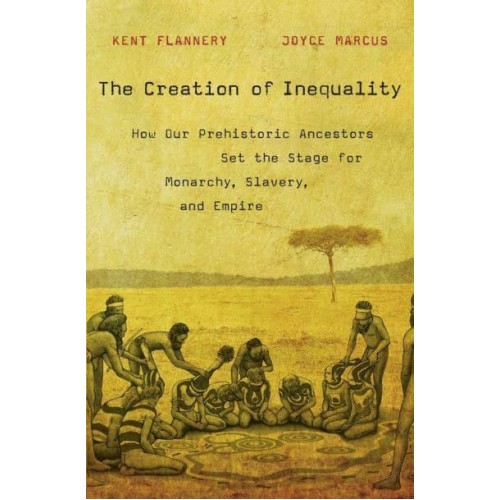 The Creation of Inequality How Our Prehistoric Ancestors Set the Stage for Monarchy, Slavery, and Empire